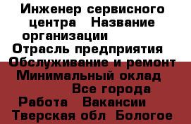 Инженер сервисного центра › Название организации ­ Xenics › Отрасль предприятия ­ Обслуживание и ремонт › Минимальный оклад ­ 60 000 - Все города Работа » Вакансии   . Тверская обл.,Бологое г.